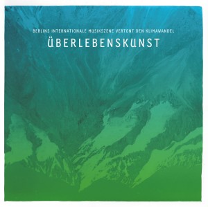 &Uuml;berlebenskunst &ndash; Berlins internationale Musikszene vertont den Klimawandel